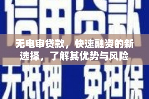 武邑无电审贷款，快速融资的新选择，了解其优势与风险