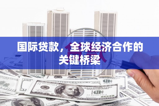 武邑国际贷款，全球经济合作的关键桥梁
