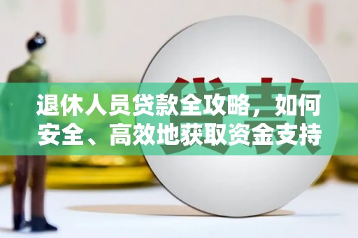 武邑退休人员贷款全攻略，如何安全、高效地获取资金支持
