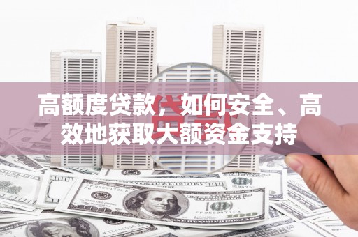 武邑高额度贷款，如何安全、高效地获取大额资金支持
