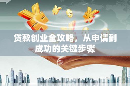武邑贷款创业全攻略，从申请到成功的关键步骤