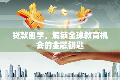 武邑贷款留学，解锁全球教育机会的金融钥匙