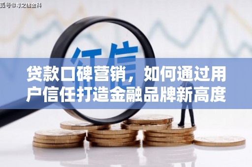 武邑贷款口碑营销，如何通过用户信任打造金融品牌新高度
