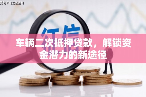 武邑车辆二次抵押贷款，解锁资金潜力的新途径