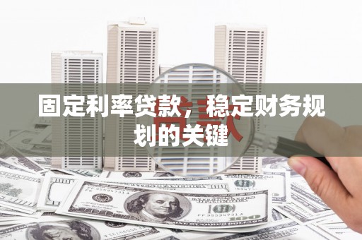 武邑固定利率贷款，稳定财务规划的关键