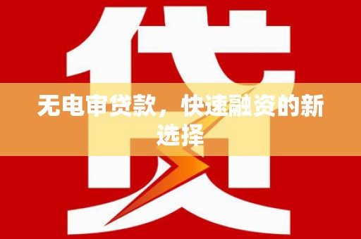 武邑无电审贷款，快速融资的新选择