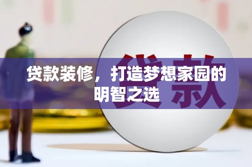 武邑贷款装修，打造梦想家园的明智之选