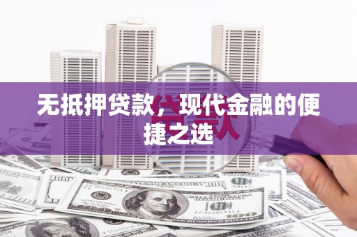 武邑无抵押贷款，现代金融的便捷之选
