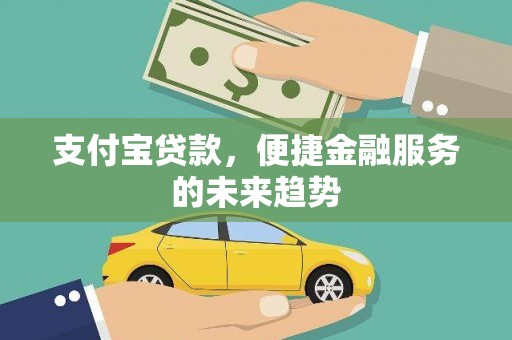 武邑支付宝贷款，便捷金融服务的未来趋势
