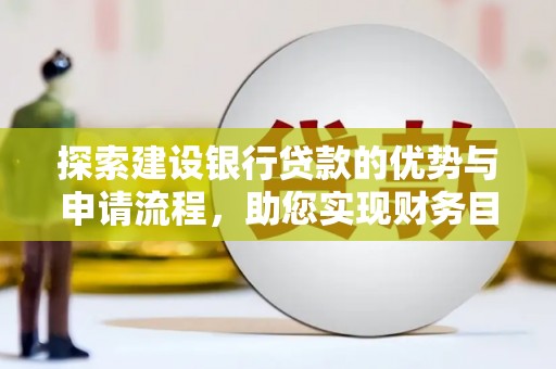武邑探索建设银行贷款的优势与申请流程，助您实现财务目标