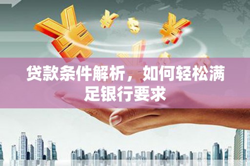 武邑贷款条件解析，如何轻松满足银行要求