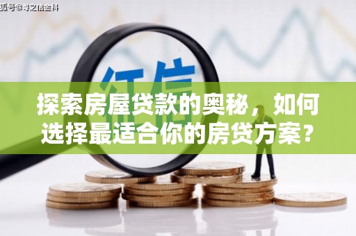 武邑探索房屋贷款的奥秘，如何选择最适合你的房贷方案？