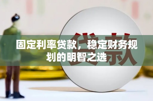 武邑固定利率贷款，稳定财务规划的明智之选