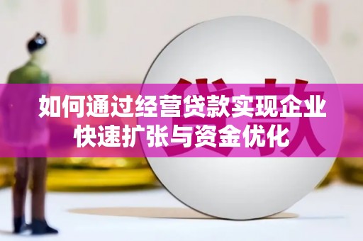武邑如何通过经营贷款实现企业快速扩张与资金优化