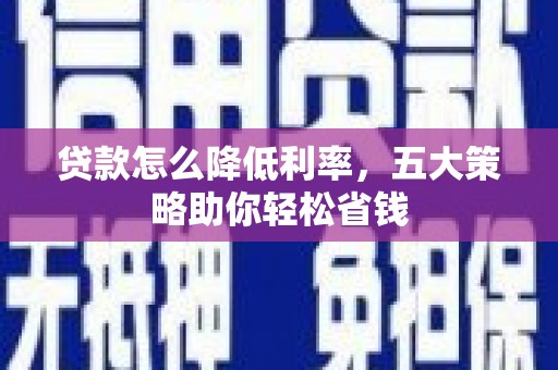 武邑贷款怎么降低利率，五大策略助你轻松省钱