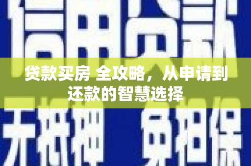 武邑贷款买房 全攻略，从申请到还款的智慧选择