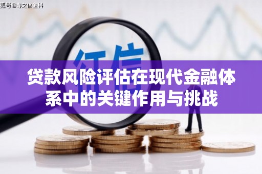 武邑贷款风险评估在现代金融体系中的关键作用与挑战