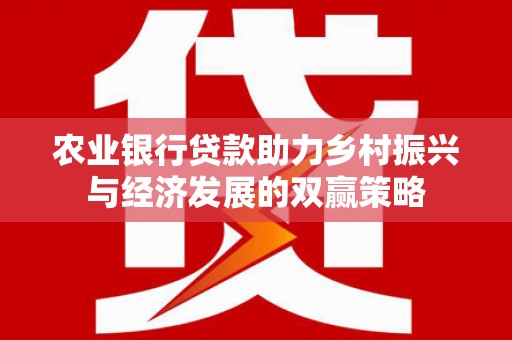 武邑农业银行贷款助力乡村振兴与经济发展的双赢策略