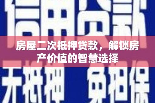 武邑房屋二次抵押贷款，解锁房产价值的智慧选择