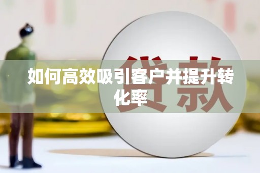 武邑如何高效吸引客户并提升转化率