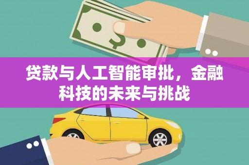 武邑贷款与人工智能审批，金融科技的未来与挑战