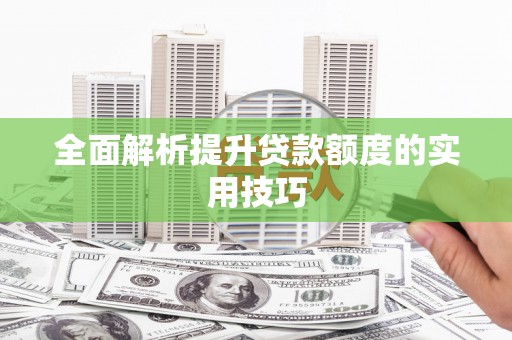 武邑全面解析提升贷款额度的实用技巧