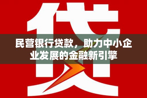 武邑民营银行贷款，助力中小企业发展的金融新引擎