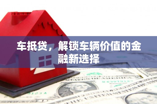 武邑车抵贷，解锁车辆价值的金融新选择