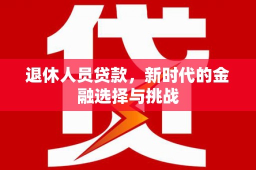 武邑退休人员贷款，新时代的金融选择与挑战