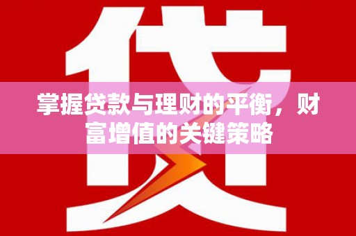 武邑掌握贷款与理财的平衡，财富增值的关键策略