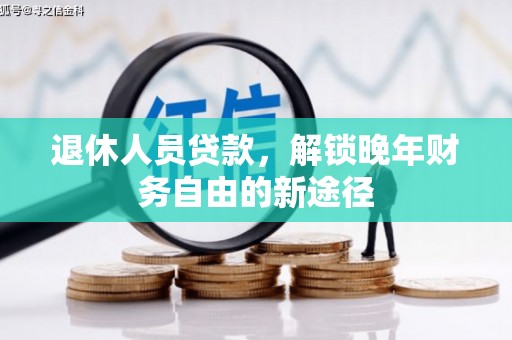 武邑退休人员贷款，解锁晚年财务自由的新途径