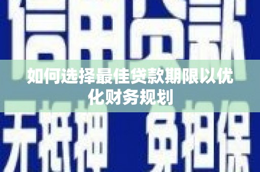武邑如何选择最佳贷款期限以优化财务规划