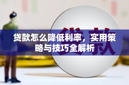 武邑贷款怎么降低利率，实用策略与技巧全解析