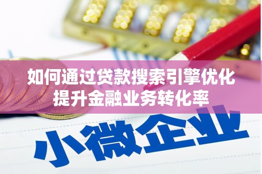 武邑如何通过贷款搜索引擎优化提升金融业务转化率