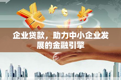 武邑企业贷款，助力中小企业发展的金融引擎