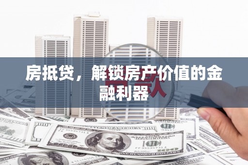 武邑房抵贷，解锁房产价值的金融利器