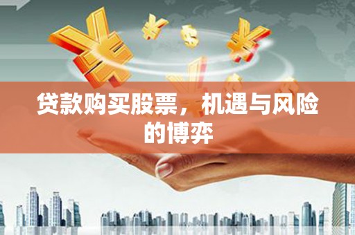 武邑贷款购买股票，机遇与风险的博弈