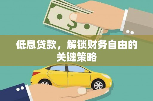 武邑低息贷款，解锁财务自由的关键策略