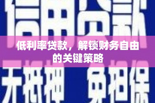 武邑低利率贷款，解锁财务自由的关键策略
