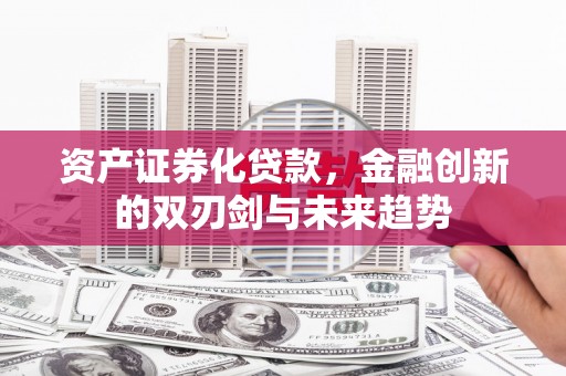 武邑资产证券化贷款，金融创新的双刃剑与未来趋势
