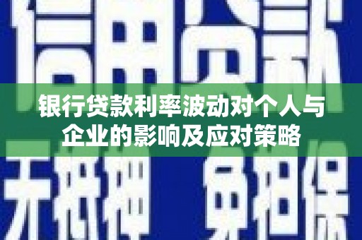 武邑银行贷款利率波动对个人与企业的影响及应对策略