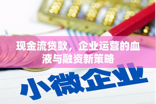 武邑现金流贷款，企业运营的血液与融资新策略