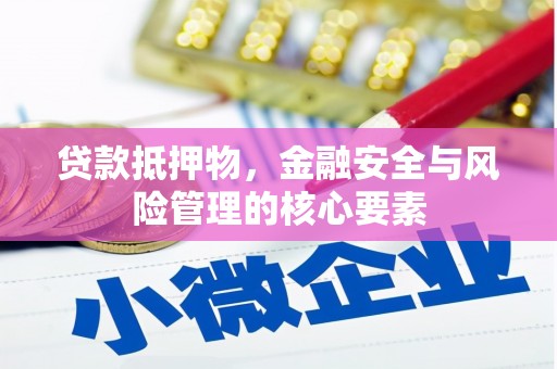 武邑贷款抵押物，金融安全与风险管理的核心要素