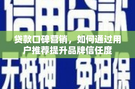 武邑贷款口碑营销，如何通过用户推荐提升品牌信任度