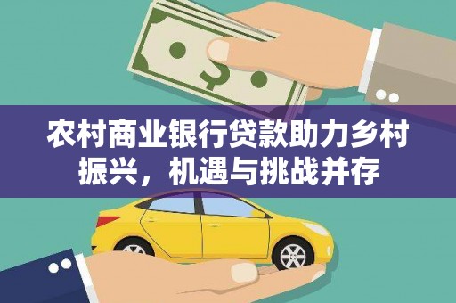 武邑农村商业银行贷款助力乡村振兴，机遇与挑战并存