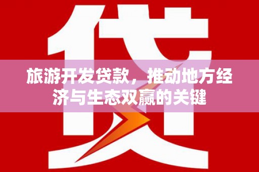 武邑旅游开发贷款，推动地方经济与生态双赢的关键