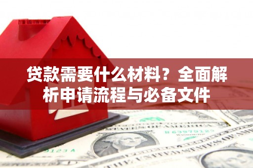 武邑贷款需要什么材料？全面解析申请流程与必备文件
