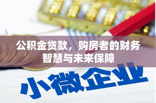 武邑公积金贷款，购房者的财务智慧与未来保障