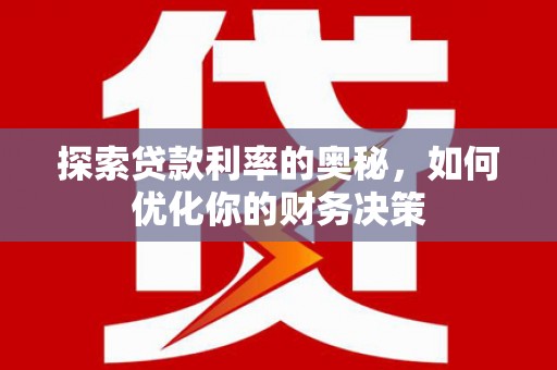 武邑探索贷款利率的奥秘，如何优化你的财务决策