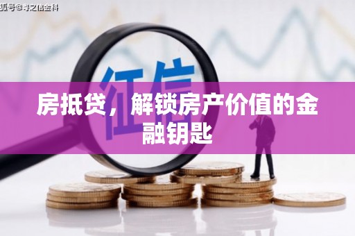 武邑房抵贷，解锁房产价值的金融钥匙
